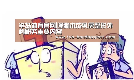 半岛体育官网|隆胸术成乳房整形外科研究重要内容(图3) 半岛体育网址