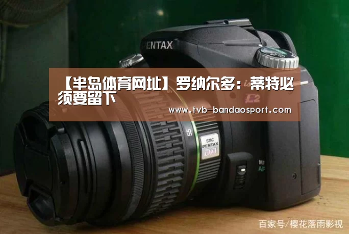 【半岛体育网址】罗纳尔多：蒂特必须要留下(图1)