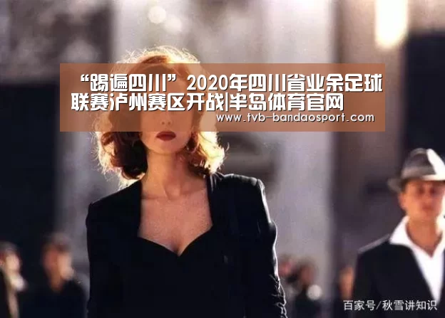
“踢遍四川”2020年四川省业余足球联赛泸州赛区开战|半岛体育官网