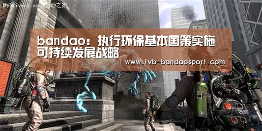bandao:执行环保基本国策实施可持续发展战略(图3) 半岛体育