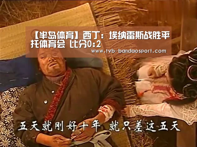 【半岛体育】西丁: 埃纳雷斯战胜平托体育会 比分0:2